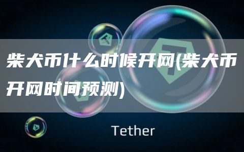 柴犬币什么时候开网 - 柴犬币开网时间预测
